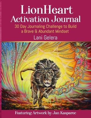 LionHeart Activation Journal: 30 Day Journalling Challenge to Build a Brave and Abundant Mindset by Gelera, Lani