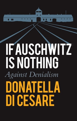 If Auschwitz Is Nothing: Against Denialism Paperback Polity Press