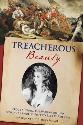 Treacherous Beauty: Peggy Shippen, the Woman Behind Benedict Arnold's Plot to Betray America Paperback Lyons Press