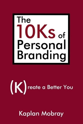 The 10Ks of Personal Branding: Create a Better You by Mobray, Kaplan