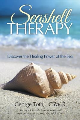 Seashell Therapy: Discover the Healing Power of the Sea by Toth, Lcsw-R George