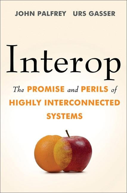 Interop: The Promise and Perils of Highly Interconnected Systems by Palfrey, John