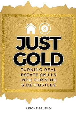 Just Gold! Turning Real Estate Skills Into Thriving Side Hustles by Studio, Leicht