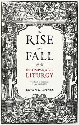 The Rise and Fall of the Incomparable Liturgy: The Book Of Common Prayer, 1559-1906 Paperback SPCK Publishing