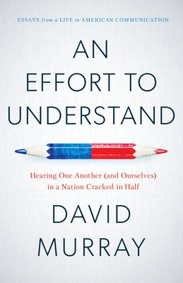 An Effort to Understand: Hearing One Another (and Ourselves) in a Nation Cracked in Half by Murray, David