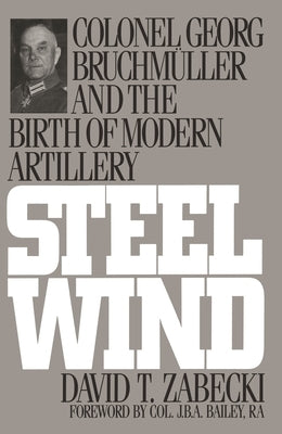 Steel Wind: Colonel Georg Bruchmuller and the Birth of Modern Artillery Paperback Bloomsbury Publishing PLC