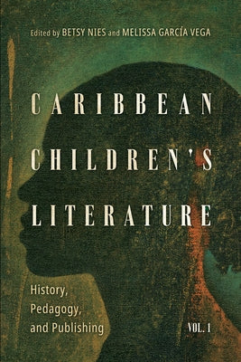 Caribbean Children's Literature, Volume 1: History, Pedagogy, and Publishing by Nies, Betsy