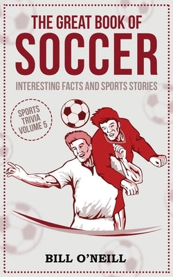 The Great Book of Soccer: Interesting Facts and Sports Stories by O'Neill, Bill