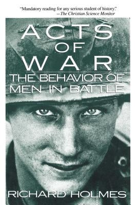 Acts of War: The Behavior of Men in Battle by Holmes, Richard