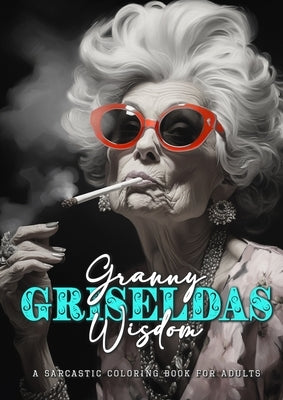 Granny Griseldas Wisdom - a sarcastic Coloring Book for Adults: sarcastic quotes coloring book - sarcastic coloring book for adults quotes by Publishing, Monsoon