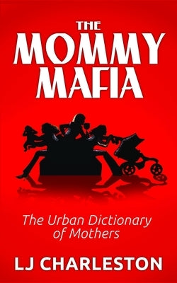 The Mommy Mafia: The Urban Dictionary of Mothers by Charleston, Lj