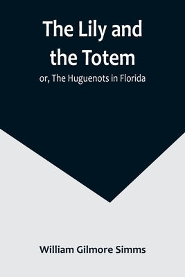 The Lily and the Totem; or, The Huguenots in Florida Paperback Alpha Edition