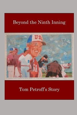 Beyond the Ninth Inning: Tom Petroff's Story by Petroff, Barbara a.