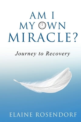 Am I My Own Miracle?: Journey to Recovery by Rosendorf, Elaine