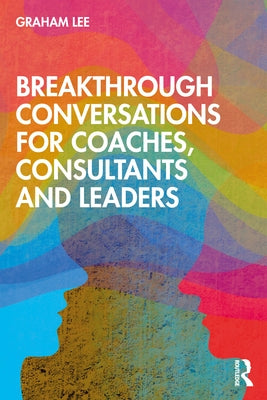 Breakthrough Conversations for Coaches, Consultants and Leaders by Lee, Graham