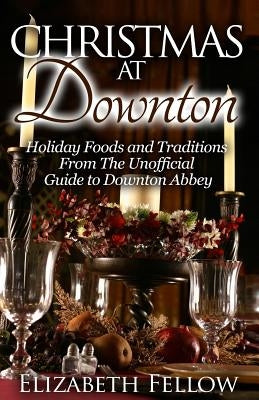 Christmas at Downton: Holiday Foods and Traditions From The Unofficial Guide to Downton Abbey Paperback Createspace Independent Publishing Platform