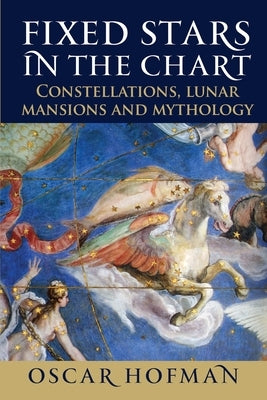 Fixed Stars in the Chart: Constellations, Lunar Mansions and Mythology by Hofman, Oscar