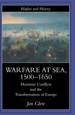 Warfare at Sea, 1500-1650: Maritime Conflicts and the Transformation of Europe by Glete, Jan