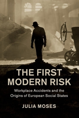 The First Modern Risk: Workplace Accidents and the Origins of European Social States Paperback Cambridge University Press