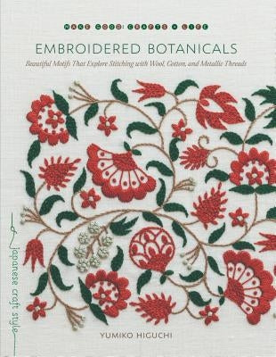 Embroidered Botanicals: Beautiful Motifs That Explore Stitching with Wool, Cotton, and Metallic Threads by Higuchi, Yumiko