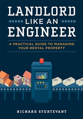 Landlord Like an Engineer: A Practical Guide to Managing Your Rental Property by Sturtevant, Richard