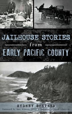 Jailhouse Stories from Early Pacific County by Stevens, Sydney