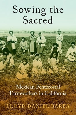 Sowing the Sacred: Mexican Pentecostal Farmworkers in California Paperback Oxford University Press, USA