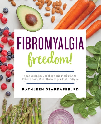 Fibromyalgia Freedom!: Your Essential Cookbook and Meal Plan to Relieve Pain, Clear Brain Fog, and Fight Fatigue by Standafer, Kathleen, MS Rdn