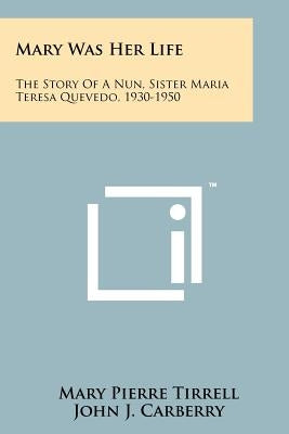 Mary Was Her Life: The Story Of A Nun, Sister Maria Teresa Quevedo, 1930-1950 by Tirrell, Mary Pierre