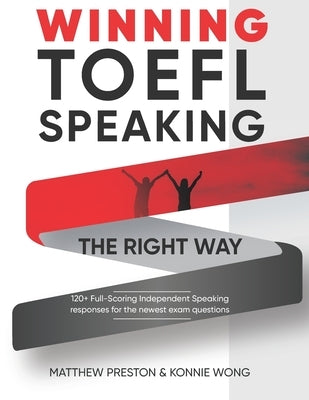 WINNING TOEFL Speaking - The Right Way: Independent Speaking Examples For Full-Scoring TOEFL Answers by Wong, Konnie