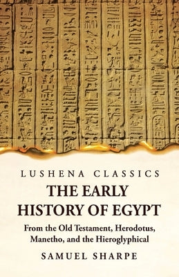 The Early History of Egypt From the Old Testament, Herodotus, Manetho, and the Hieroglyphical Incriptions Paperback Lushena Books
