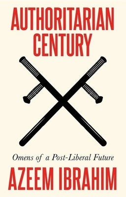 Authoritarian Century: Omens of a Post-Liberal Future by Ibrahim, Azeem