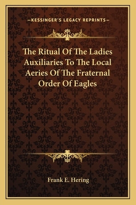 The Ritual of the Ladies Auxiliaries to the Local Aeries of the Fraternal Order of Eagles Paperback Kessinger Publishing
