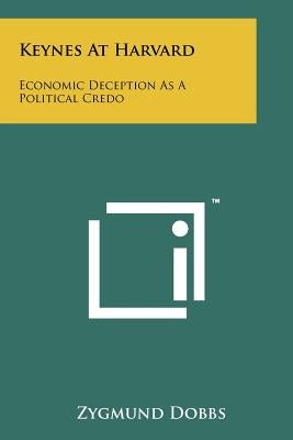 Keynes At Harvard: Economic Deception As A Political Credo Paperback Literary Licensing, LLC