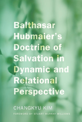 Balthasar Hubmaier's Doctrine of Salvation in Dynamic and Relational Perspective Paperback Pickwick Publications