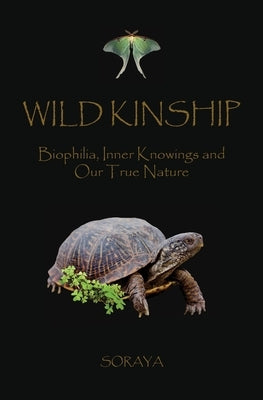 Wild Kinship: Biophilia, Inner Knowings and Our True Nature Soraya