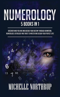 Numerology: 5 Books in 1: Discover Who You Are and Decode Your Destiny through Divination, Numerology, Astrology and Tarot to Mast by Northrup, Michelle