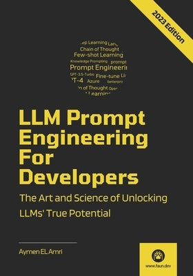 LLM Prompt Engineering For Developers: The Art and Science of Unlocking LLMs' True Potential by El Amri, Aymen
