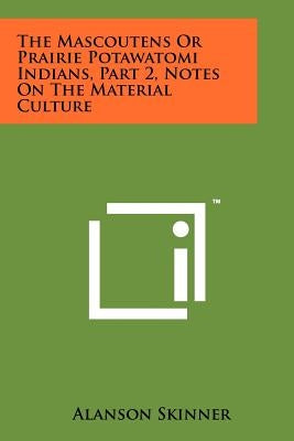 The Mascoutens Or Prairie Potawatomi Indians, Part 2, Notes On The Material Culture Paperback Literary Licensing, LLC
