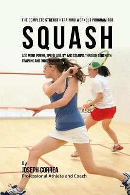 The Complete Strength Training Workout Program for Squash: Add more power, speed, agility, and stamina through strength training and proper nutrition Paperback Createspace Independent Publishing Platform