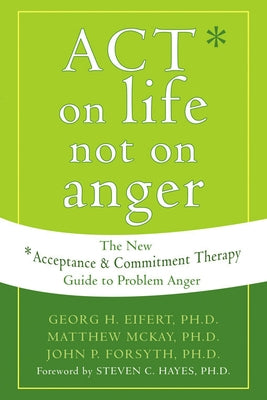 Act on Life Not on Anger: The New Acceptance and Commitment Therapy Guide to Problem Anger by Eifert, Georg H.