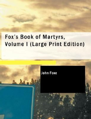 Fox's Book of Martyrs, Volume I by Foxe, John