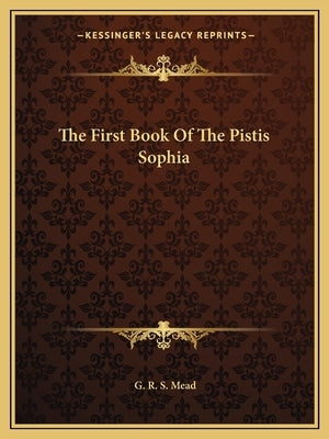 The First Book Of The Pistis Sophia by Mead, G. R. S.