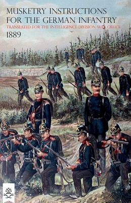 The Musketry Instructions for the German Infantry 1887: (Schiessvorshrift fur die Infanterie) Translated for the intelligence Division War Office Paperback Naval & Military Press