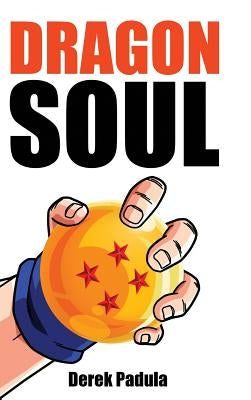 Dragon Soul: 30 Years of Dragon Ball Fandom by Padula, Derek