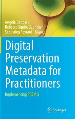 Digital Preservation Metadata for Practitioners: Implementing Premis by Dappert, Angela