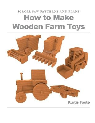 How to Make Wooden Farm Toys: Scroll Saw Patterns and Plans by Foote, Kurtis