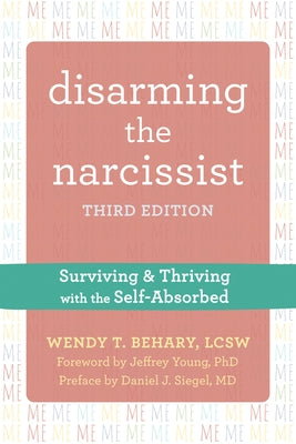 Disarming the Narcissist: Surviving and Thriving with the Self-Absorbed by Behary, Wendy T.