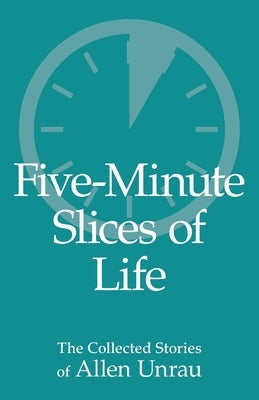 Five-Minute Slices of Life: The Collected Stories of Allen Unrau Paperback Mill Lake Books