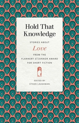 Hold That Knowledge: Stories about Love from the Flannery O'Connor Award for Short Fiction Paperback University of Georgia Press